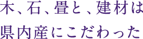 木、石、畳と、建材は県内産にこだわった