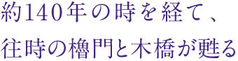 約140年の時を経て、往時の櫓門と木橋が甦る