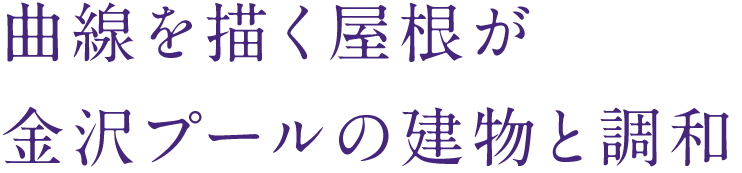 曲線を描く屋根が金沢プールの建物と調和
