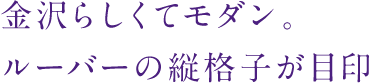 金沢らしくてモダン。ルーバーの縦格子が目印