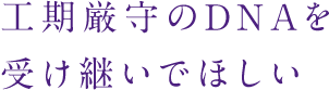 工期厳守のDNAを受け継いでほしい